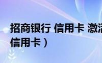 招商银行 信用卡 激活（怎么样激活招商银行信用卡）