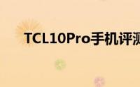 TCL10Pro手机评测性能卓越设计典雅