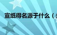 宣纸得名源于什么（关于宣纸名字的由来）