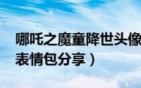 哪吒之魔童降世头像免费版（2019哪吒头像表情包分享）
