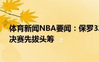 体育新闻NBA要闻：保罗32分9助字母哥20分17板太阳总决赛先拔头筹
