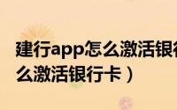 建行app怎么激活银行卡储蓄卡（建行app怎么激活银行卡）