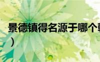 景德镇得名源于哪个朝代（景德镇的名字起源）