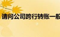 请问公司跨行转账一般多久能到账（谢谢！）