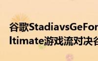 谷歌StadiavsGeForceNowVSGamePassUltimate游戏流对决谷歌游戏设备