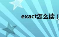 exact怎么读（exact如何读）