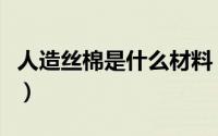 人造丝棉是什么材料（人造丝粘纤是什么面料）