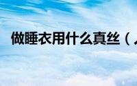 做睡衣用什么真丝（人造丝可以做睡衣吗）