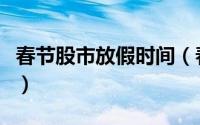 春节股市放假时间（春节股市放假时间是什么）