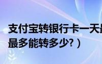 支付宝转银行卡一天最多转多少（支付宝一天最多能转多少?）