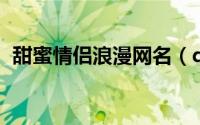 甜蜜情侣浪漫网名（qq炫舞情侣名字大全）