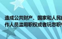 造成公共财产、国家和人民的财政部门及有关行政部门的工作人员滥用职权或者玩忽职守,
