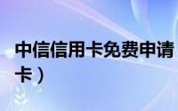 中信信用卡免费申请（免费网上在线申请信用卡）