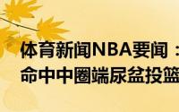 体育新闻NBA要闻：调皮艾顿赛前热身再次命中中圈端尿盆投篮