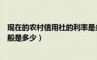 现在的农村信用社的利率是多少（农村信用社的贷款利率一般是多少）