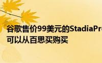 谷歌售价99美元的StadiaPremiereEdition游戏捆绑包现在可以从百思买购买