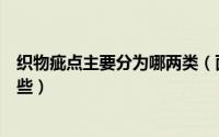 织物疵点主要分为哪两类（面料产生疵点的原因主要包括哪些）