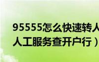 95555怎么快速转人工服务（95555怎么转人工服务查开户行）