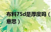 布料75d是厚度吗（面料中75D/75F是什么意思）