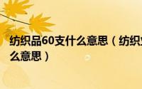 纺织品60支什么意思（纺织业中能纺织到80支和120支是什么意思）