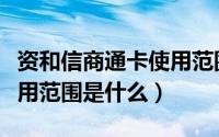 资和信商通卡使用范围成都（资和信商通卡使用范围是什么）