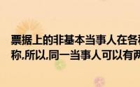 票据上的非基本当事人在各种票据行为中都有自己特定的名称,所以,同一当事人可以有两个名称,即双重身份()