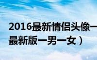 2016最新情侣头像一对两张（情侣头像2016最新版一男一女）