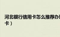 河北银行信用卡怎么推荐办理（请问河北银行都有哪些信用卡）