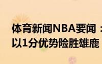 体育新闻NBA要闻：常规赛两次交手太阳均以1分优势险胜雄鹿