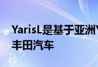 YarisL是基于亚洲YarisXP150的仅限中国的丰田汽车