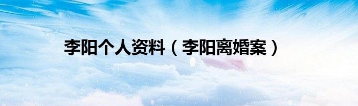 李阳个人资料（李阳离婚案）