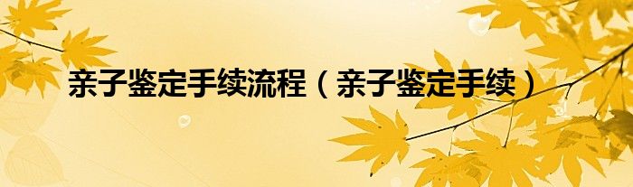亲子鉴定手续流程（亲子鉴定手续）