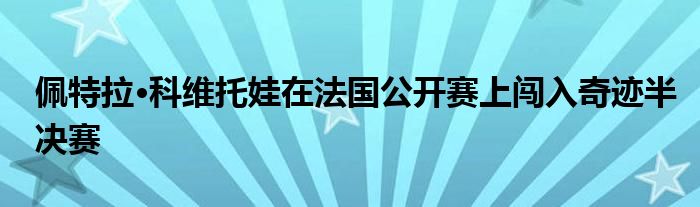 佩特拉·科维托娃在法国公开赛上闯入奇迹半决赛