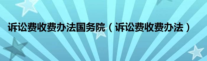 诉讼费收费办法国务院（诉讼费收费办法）