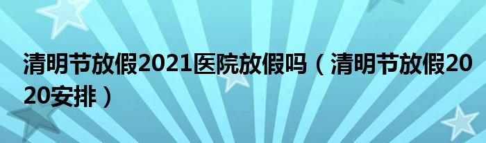 清明节放假2021医院放假吗（清明节放假2020安排）