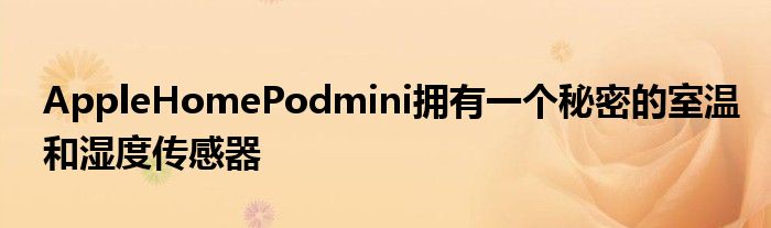AppleHomePodmini拥有一个秘密的室温和湿度传感器