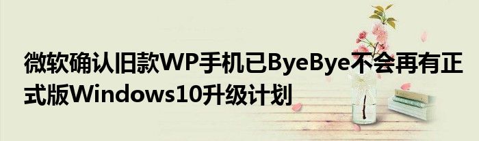 微软确认旧款WP手机已ByeBye不会再有正式版Windows10升级计划