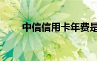 中信信用卡年费是多少（可以免吗）
