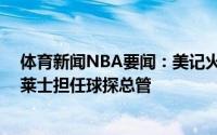 体育新闻NBA要闻：美记火箭将聘请前灰熊GM克里斯-华莱士担任球探总管
