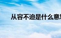 从容不迫是什么意思（从容不迫解释）