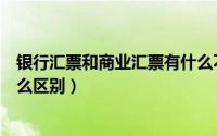 银行汇票和商业汇票有什么不同（商业汇票与银行汇票有什么区别）