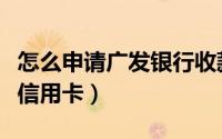 怎么申请广发银行收款码（怎么申请广发银行信用卡）