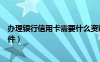 办理银行信用卡需要什么资料（办理银行信用卡需要什么条件）