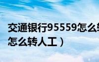 交通银行95559怎么转人工（交通银行95559怎么转人工）