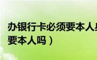 办银行卡必须要本人身份证吗（办银行卡必须要本人吗）