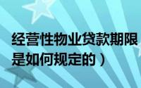 经营性物业贷款期限（经营物业贷款提出时间是如何规定的）