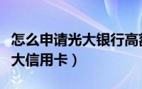 怎么申请光大银行高额度信用卡（怎么申请光大信用卡）