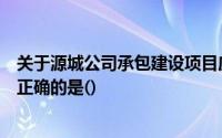 关于源城公司承包建设项目应缴纳和代扣的营业税以下说法正确的是()