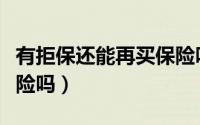 有拒保还能再买保险吗（被拒保后还能再买保险吗）