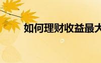 如何理财收益最大：[1]互联网理财